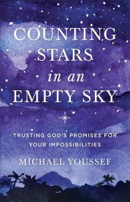 Counting Stars in an Empty Sky: Trusting God's Promises for Your Impossibilities by Youssef, Michael