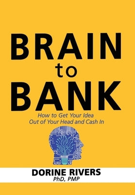 Brain to Bank: How to Get Your Idea Out of Your Head and Cash In by Rivers, Pmp Dorine