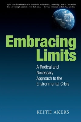 Embracing Limits: A Radical and Necessary Approach to the Environmental Crisis by Akers, Keith