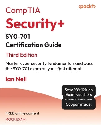 CompTIA Security+ SY0-701 Certification Guide - Third Edition: Master cybersecurity fundamentals and pass the SY0-701 exam on your first attempt by Neil, Ian