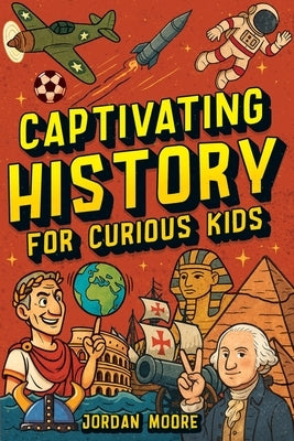 Captivating History for Curious Kids: An Awesome History Book for Kids with Unbelievable Stories And Facts About the Strange World We Live In by Moore, Jordan