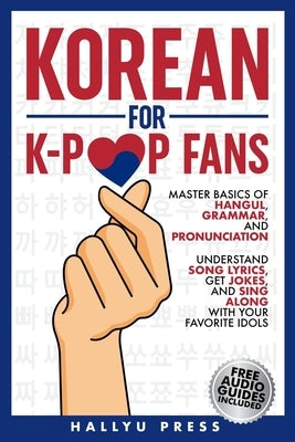 Korean for K-Pop Fans: Master Basics of Hangul, Grammar, and Pronunciation - Understand Song Lyrics, Get Jokes, and Sing Along with Your Favo by Hallyu Press