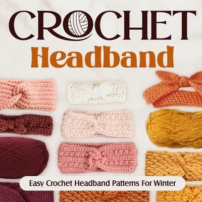 Crochet Headband: Easy Crochet Headband Patterns For Winter: Fashion Crochet by Hill, Michael