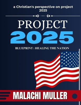 Project 2025 Blueprint: HEALING THE NATION: A Christian's perspective on project 2025 by Muller, Malachi