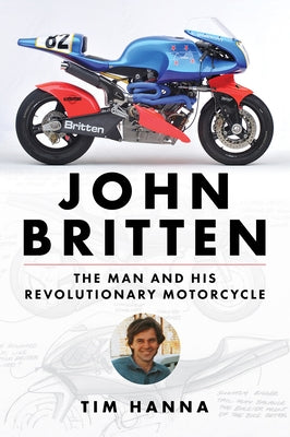 John Britten: The Man and His Revolutionary Motorcycles by Hanna, Tim