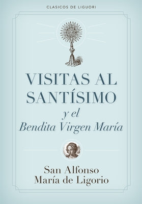 Visitas Al Santísimo Sacramento Y a la Santísima Virgen María = Visions to Sainthood by De Ligorio, Alfonso