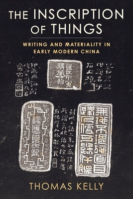 The Inscription of Things: Writing and Materiality in Early Modern China by Kelly, Thomas