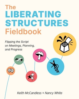 The Liberating Structures Fieldbook: Flipping the Script on Meetings, Planning, and Progress by McCandless, Keith L.