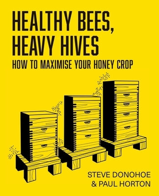 Healthy Bees, Heavy Hives - How to maximise your honey crop by Donohoe, Steve