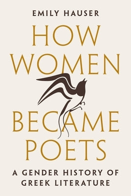 How Women Became Poets: A Gender History of Greek Literature by Hauser, Emily