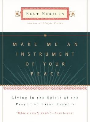 Make Me an Instrument of Your Peace: Living in the Spirit of the Prayer of St. Francis by Nerburn, Kent