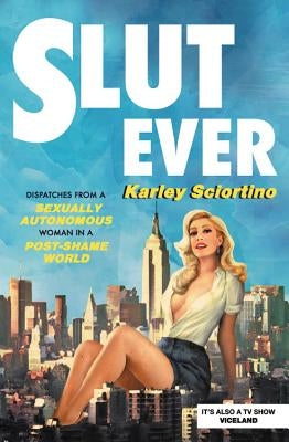 Slutever: Dispatches from a Sexually Autonomous Woman in a Post-Shame World by Sciortino, Karley