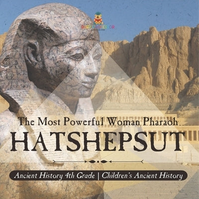 Hatshepsut: The Most Powerful Woman Pharaoh - Ancient History 4th Grade Children's Ancient History by Baby Professor