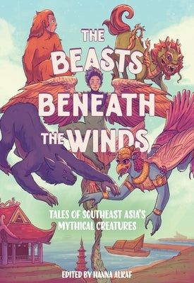 The Beasts Beneath the Winds: Tales of Southeast Asia's Mythical Creatures by Alkaf, Hanna
