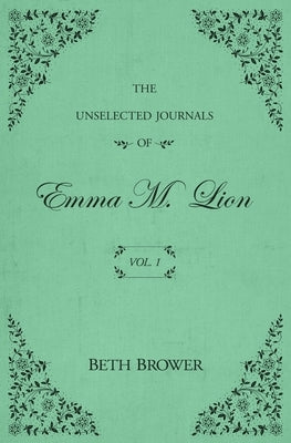 The Unselected Journals of Emma M. Lion: Vol. 1 by Brower, Beth