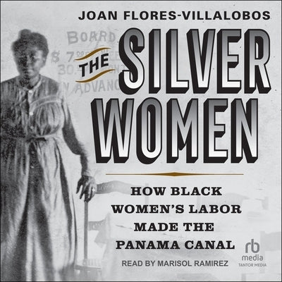 The Silver Women: How Black Women's Labor Made the Panama Canal by Flores-Villalobos, Joan