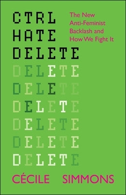 Ctrl Hate Delete: The New Anti-Feminist Backlash and How We Fight It by Simmons, CÃ©cile