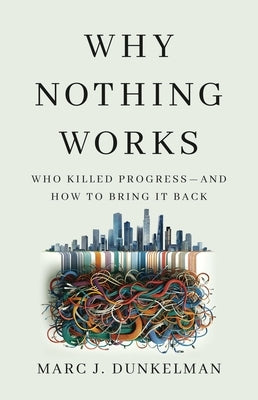 Why Nothing Works: Who Killed Progress--And How to Bring It Back by Dunkelman, Marc J.