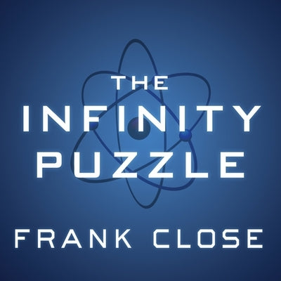 The Infinity Puzzle Lib/E: Quantum Field Theory and the Hunt for an Orderly Universe by Close, Frank