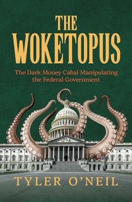 The Woketopus: The Dark Money Cabal Manipulating the Federal Government by O'Neil, Tyler