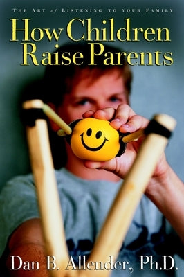 How Children Raise Parents: The Art of Listening to Your Family by Allender, Dan B.