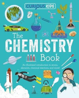 Curious Kids: The Chemistry Book: An Illustrated Introduction to Atoms, Elements, Chemical Reactions, and More! by Huggins-Cooper, Lynn
