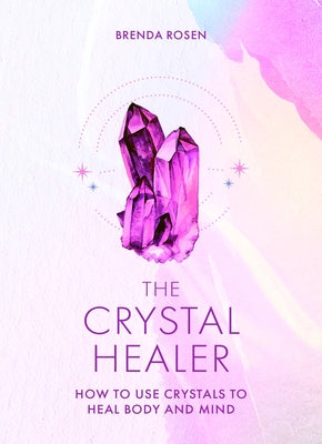 The Crystal Healer: How to Use Crystals to Heal Body and Mind by Rosen, Brenda