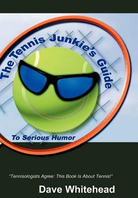 The Tennis Junkie's Guide (to Serious Humor) by Whitehead, Dave