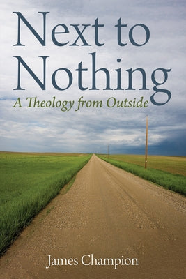 Next to Nothing: A Theology from Outside by Champion, James