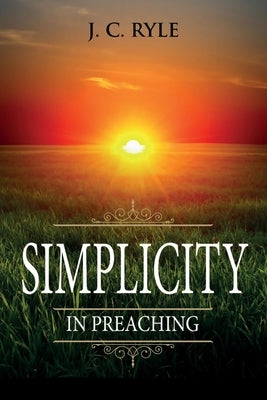 Simplicity in Preaching: Annotated by Ryle, J. C.