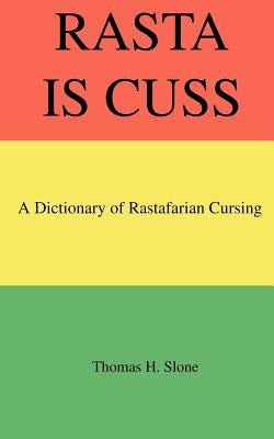 Rasta Is Cuss: A Dictionary of Rastafarian Cursing by Slone, Thomas H.