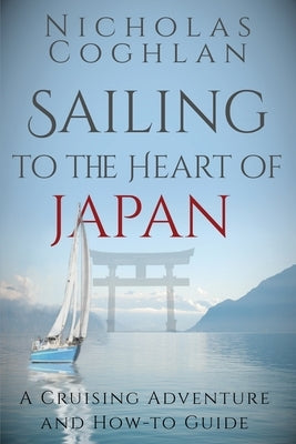 Sailing to the Heart of Japan: A Cruising Adventure and How-To Guide by Coghlan, Nicholas