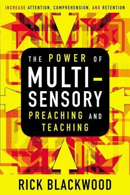The Power of Multisensory Preaching and Teaching: Increase Attention, Comprehension, and Retention by Blackwood, Rick