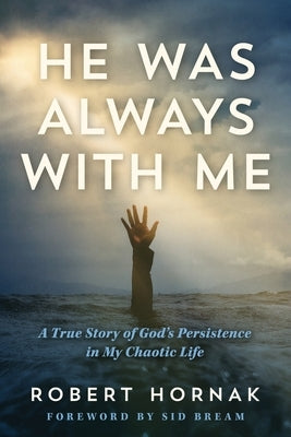He Was Always with Me: A True Story of God's Persistence in My Chaotic Life by Hornak, Robert