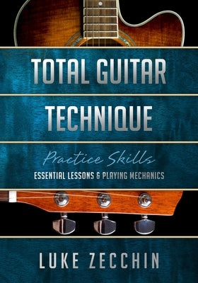Total Guitar Technique: Essential Lessons & Playing Mechanics by Zecchin, Luke