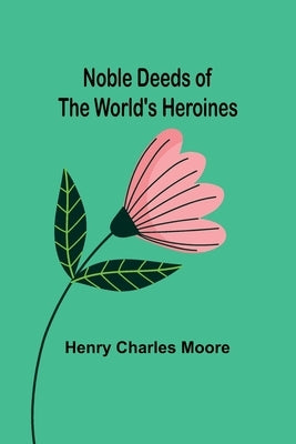 Noble Deeds of the World's Heroines by Charles Moore, Henry