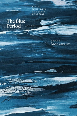 The Blue Period: Black Writing in the Early Cold War by McCarthy, Jesse