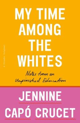 My Time Among the Whites: Notes from an Unfinished Education by Crucet, Jennine CapÃ³