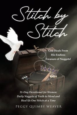 Stitch by Stitch: God Heals From His Endless Treasure of Nuggets!; 31-Day Devotional for Women; Daily Nuggets of Truth to Mend and Heal by Weaver, Peggy Quimby