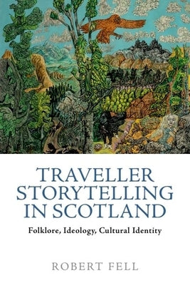 Traveller Storytelling in Scotland: Folklore, Ideology, Cultural Identity by Fell, Robert