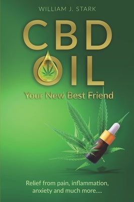 CBD Oil: Your New Best Friend - Relief From Pain, Inflammation, Anxiety, and Much More by Stark, William J.