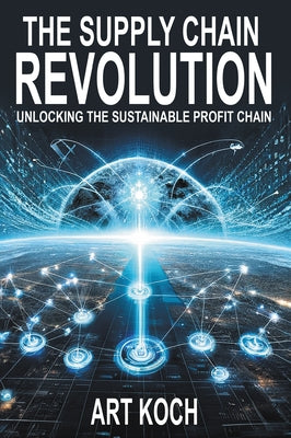 The Supply Chain Revolution: Unlocking the Sustainable Profit Chain by Koch, Art