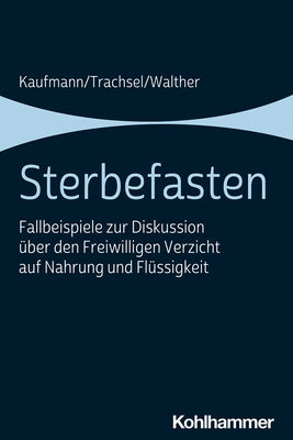 Sterbefasten: Fallbeispiele Zur Diskussion Uber Den Freiwilligen Verzicht Auf Nahrung Und Flussigkeit by Kaufmann, Peter