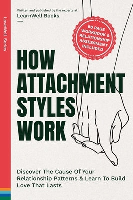 How Attachment Styles Work: Discover The Cause Of Your Relationship Patterns & Learn To Build Love That Lasts by Books, Learnwell