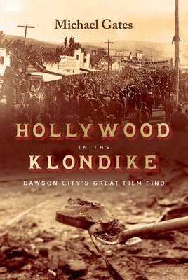 Hollywood in the Klondike: Dawson City's Great Film Find by Gates, Michael