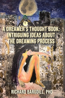 A Dreamer's Thought Book: Intriguing Ideas about the Dreaming Process by Bargdill, Richard