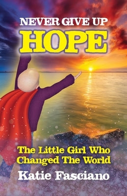 Never Give Up Hope: The Little Girl Who Changed The World by Fasciano, Katie