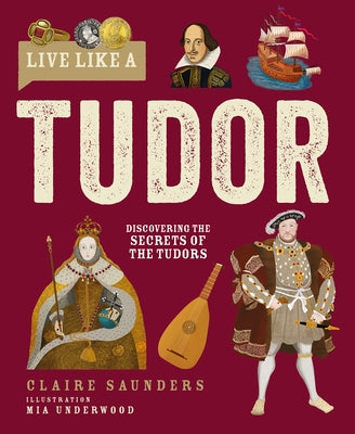 Live Like a Tudor: Discovering the Secrets of the Tudors by Saunders, Claire