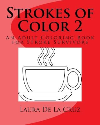 Strokes of Color 2: An Adult Coloring Book for Stroke Survivors by De La Cruz, Laura K.