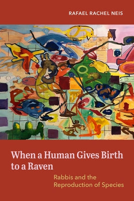 When a Human Gives Birth to a Raven: Rabbis and the Reproduction of Species by Neis, Rafael Rachel